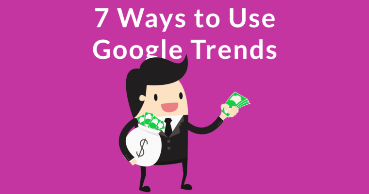 7 Ways to Use Google Trends for SEO & Content Marketing