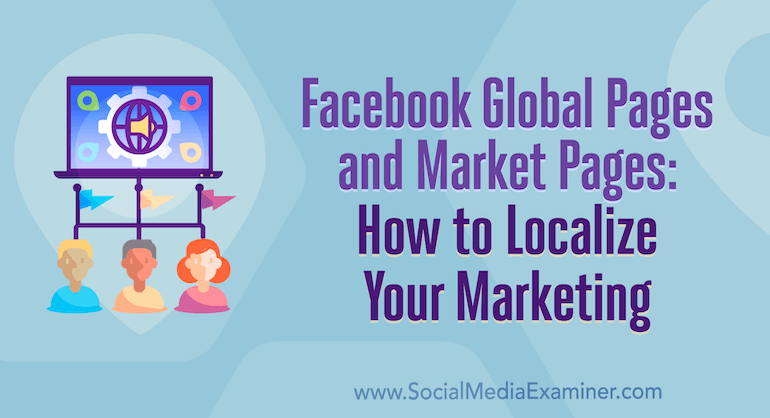 Facebook Global Pages and Market Pages: How to Localize Your Marketing